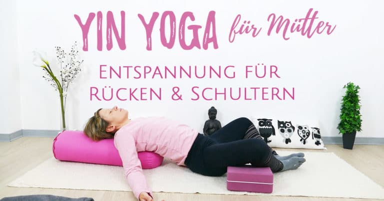 Yin Yoga für Mütter – Rücken und Schultern entspannen, Energie tanken